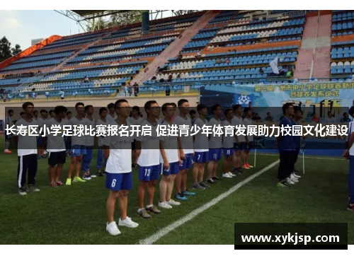 长寿区小学足球比赛报名开启 促进青少年体育发展助力校园文化建设