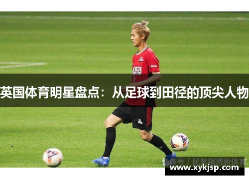 英国体育明星盘点：从足球到田径的顶尖人物