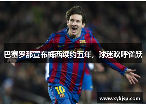 巴塞罗那宣布梅西续约五年，球迷欢呼雀跃