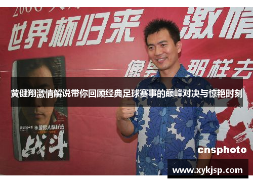 黄健翔激情解说带你回顾经典足球赛事的巅峰对决与惊艳时刻