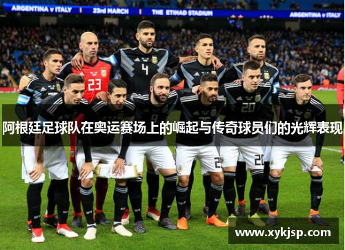 阿根廷足球队在奥运赛场上的崛起与传奇球员们的光辉表现